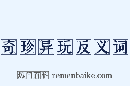 奇珍异玩反义词是什么意思的图片